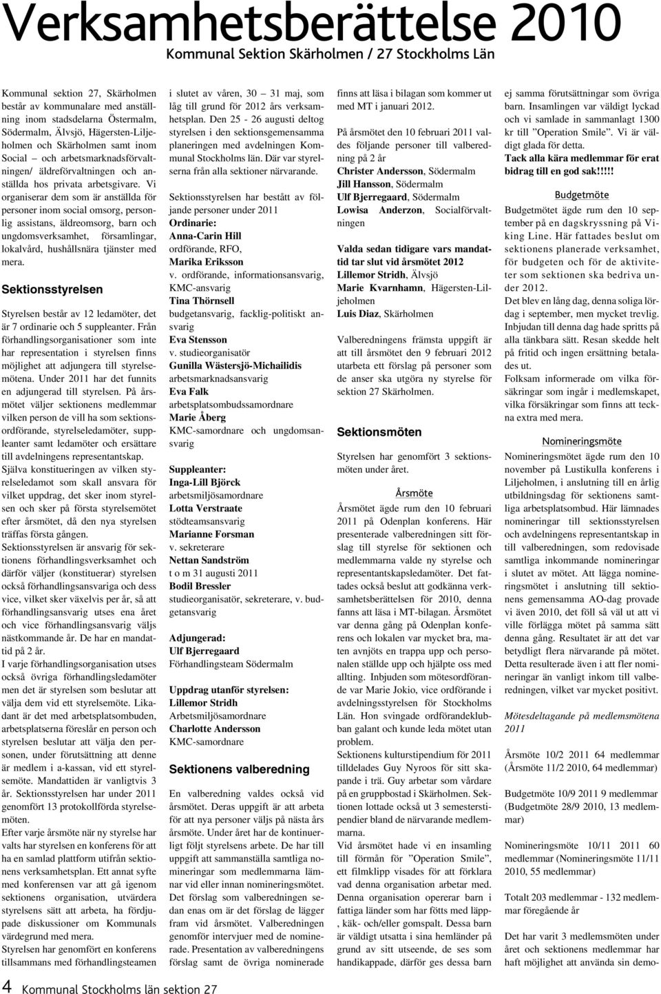 Vi organiserar dem som är anställda för personer inom social omsorg, personlig assistans, äldreomsorg, barn och ungdomsverksamhet, församlingar, lokalvård, hushållsnära tjänster med mera.