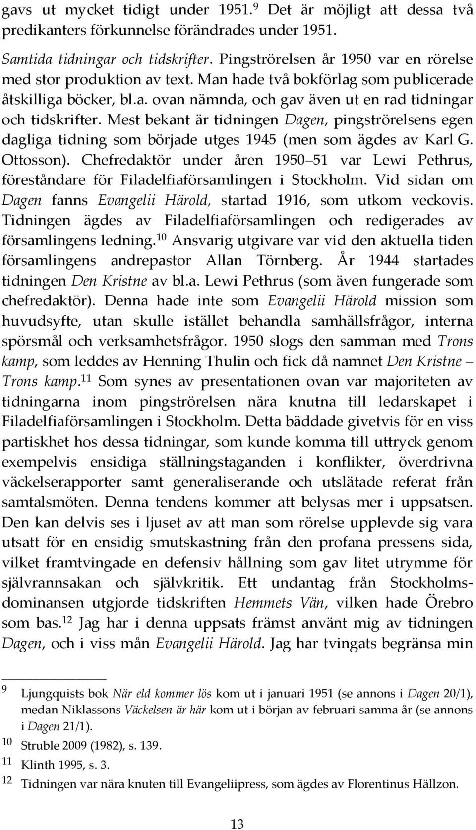 Mest bekant är tidningen Dagen, pingströrelsens egen dagliga tidning som började utges 1945 (men som ägdes av Karl G. Ottosson).