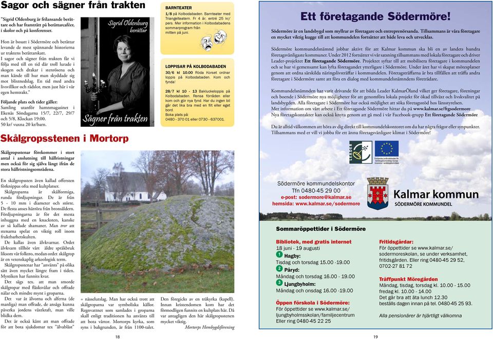 I sagor och sägner från trakten får vi följa med till en tid där troll lurade i skogen och drakar i stenrösena och man kände till hur man skyddade sig mot blixtnedslag.