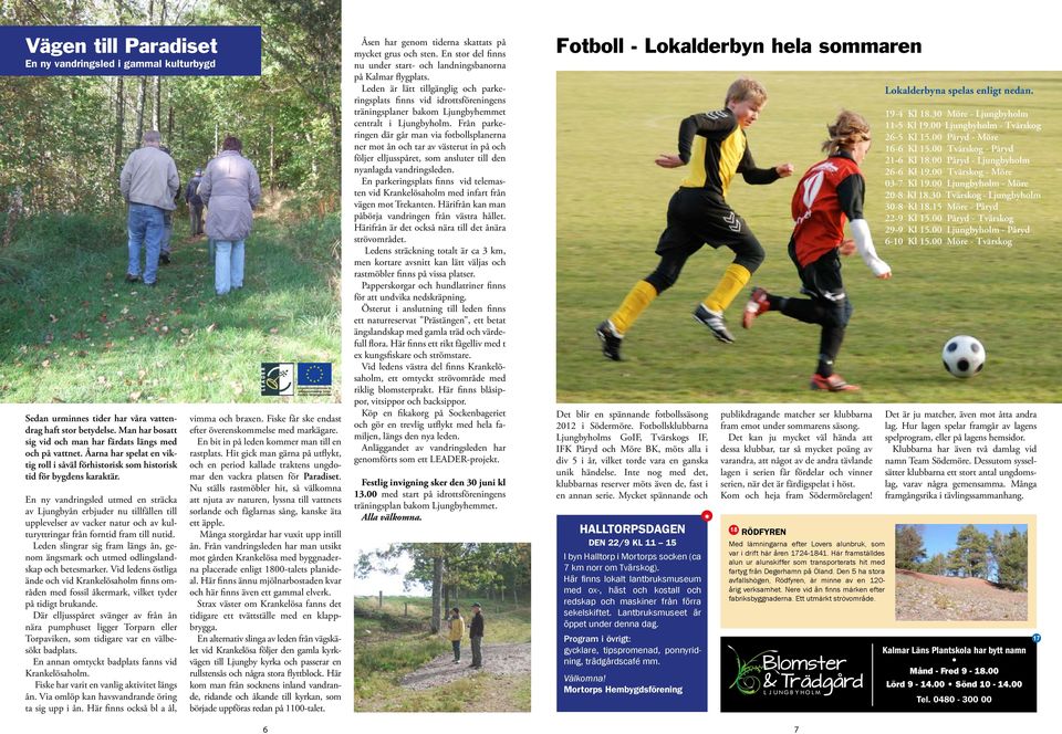 En ny vandringsled utmed en sträcka av Ljungbyån erbjuder nu tillfällen till upplevelser av vacker natur och av kulturyttringar från forntid fram till nutid.