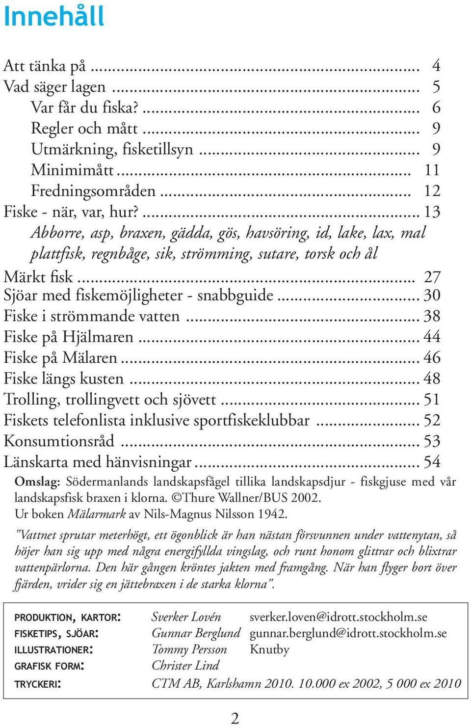 .. 30 Fiske i strömmande vatten... 38 Fiske på Hjälmaren... 44 Fiske på Mälaren... 46 Fiske längs kusten... 48 Trolling, trollingvett och sjövett... 51 Fiskets telefonlista inklusive sportfiskeklubbar.