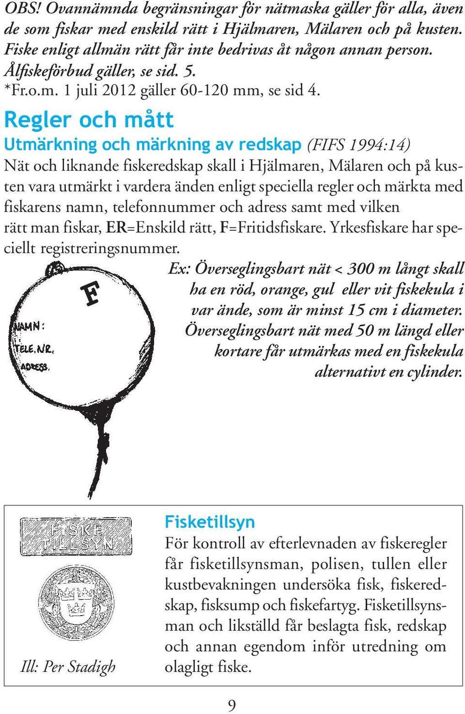 Regler och mått Utmärkning och märkning av redskap (FIFS 1994:14) Nät och liknande fiskeredskap skall i Hjälmaren, Mälaren och på kusten vara utmärkt i vardera änden enligt speciella regler och