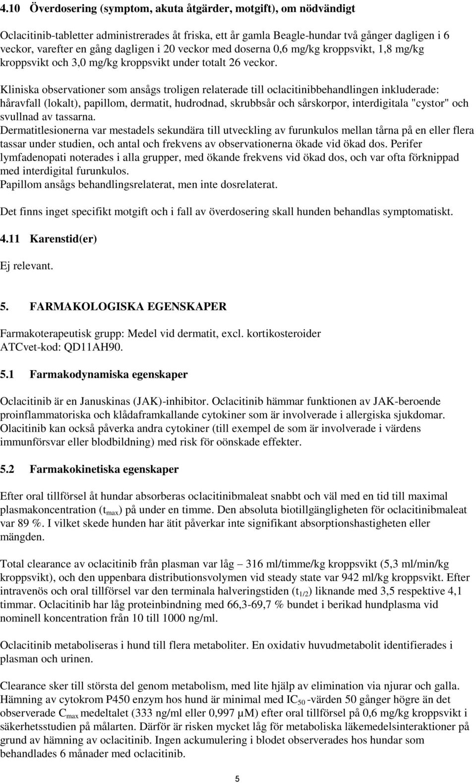 Kliniska observationer som ansågs troligen relaterade till oclacitinibbehandlingen inkluderade: håravfall (lokalt), papillom, dermatit, hudrodnad, skrubbsår och sårskorpor, interdigitala "cystor" och