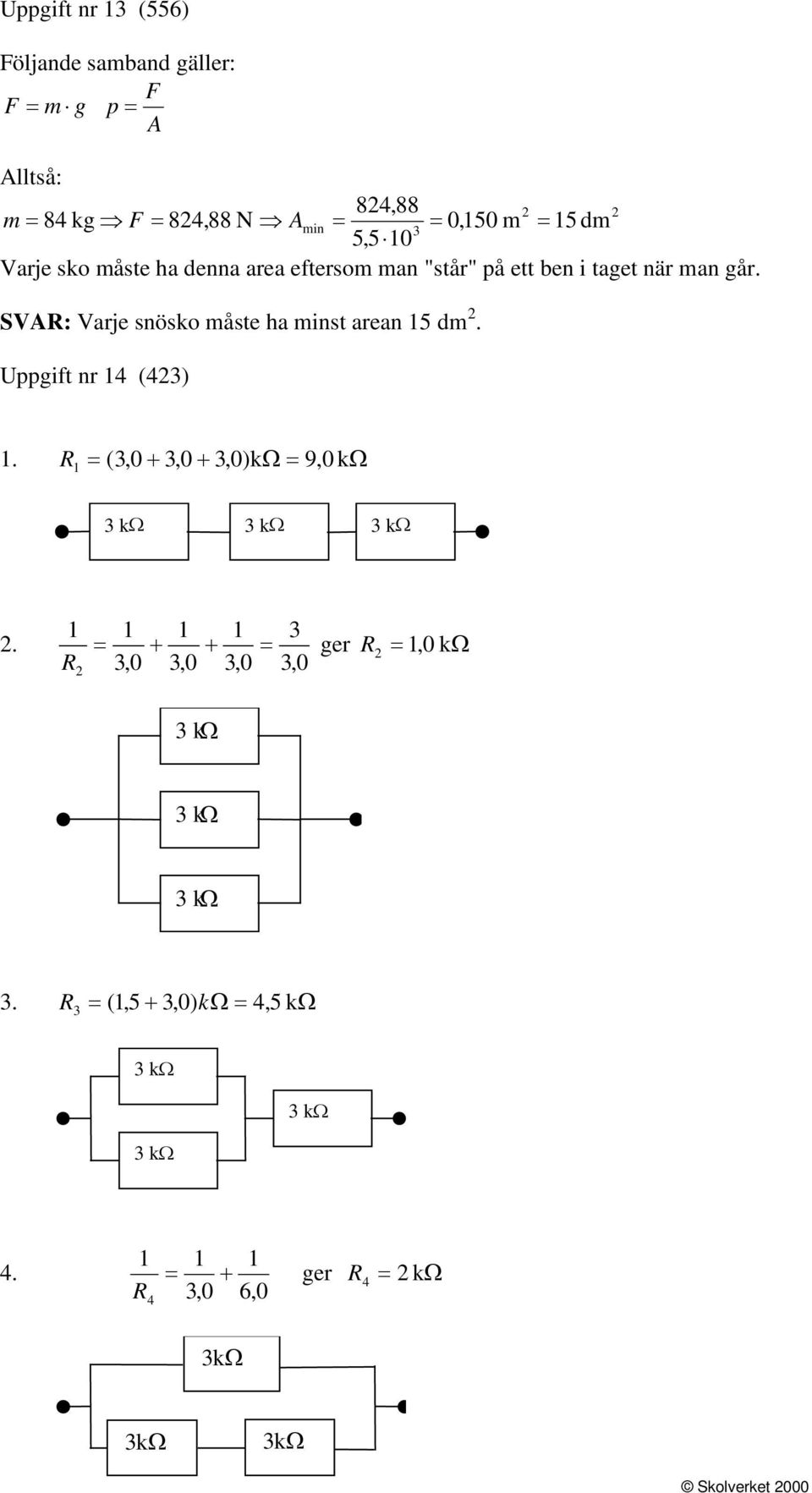 SVAR: Varje snösko måste ha minst arean 5 dm. Uppgift nr 4 (43). R = (3,0 + 3,0 + 3,0)kΩ = 9,0 kω 3 kω 3 kω 3 kω.