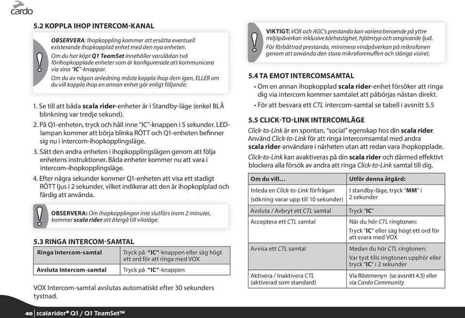 Om du av någon anledning måste koppla ihop dem igen, ELLER om du vill koppla ihop en annan enhet gör enligt följande: 1.