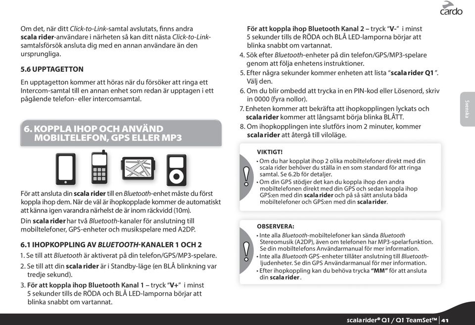 KOPPLA IHOP OCH ANVÄND MOBILTELEFON, GPS ELLER MP3 För att koppla ihop Bluetooth Kanal 2 tryck V- i minst 5 sekunder tills de RÖDA och BLÅ LED-lamporna börjar att blinka snabbt om vartannat. 4.