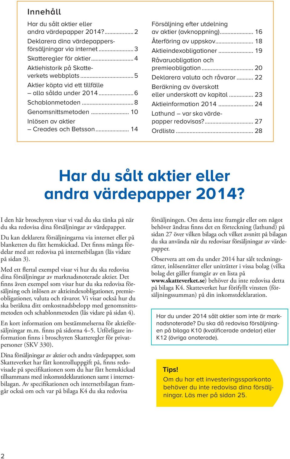 .. Återföring av uppskov... Aktieindexobligationer... 9 Råvaruobligation och premieobligation... 0 Deklarera valuta och råvaror... Beräkning av överskott eller underskott av kapital.