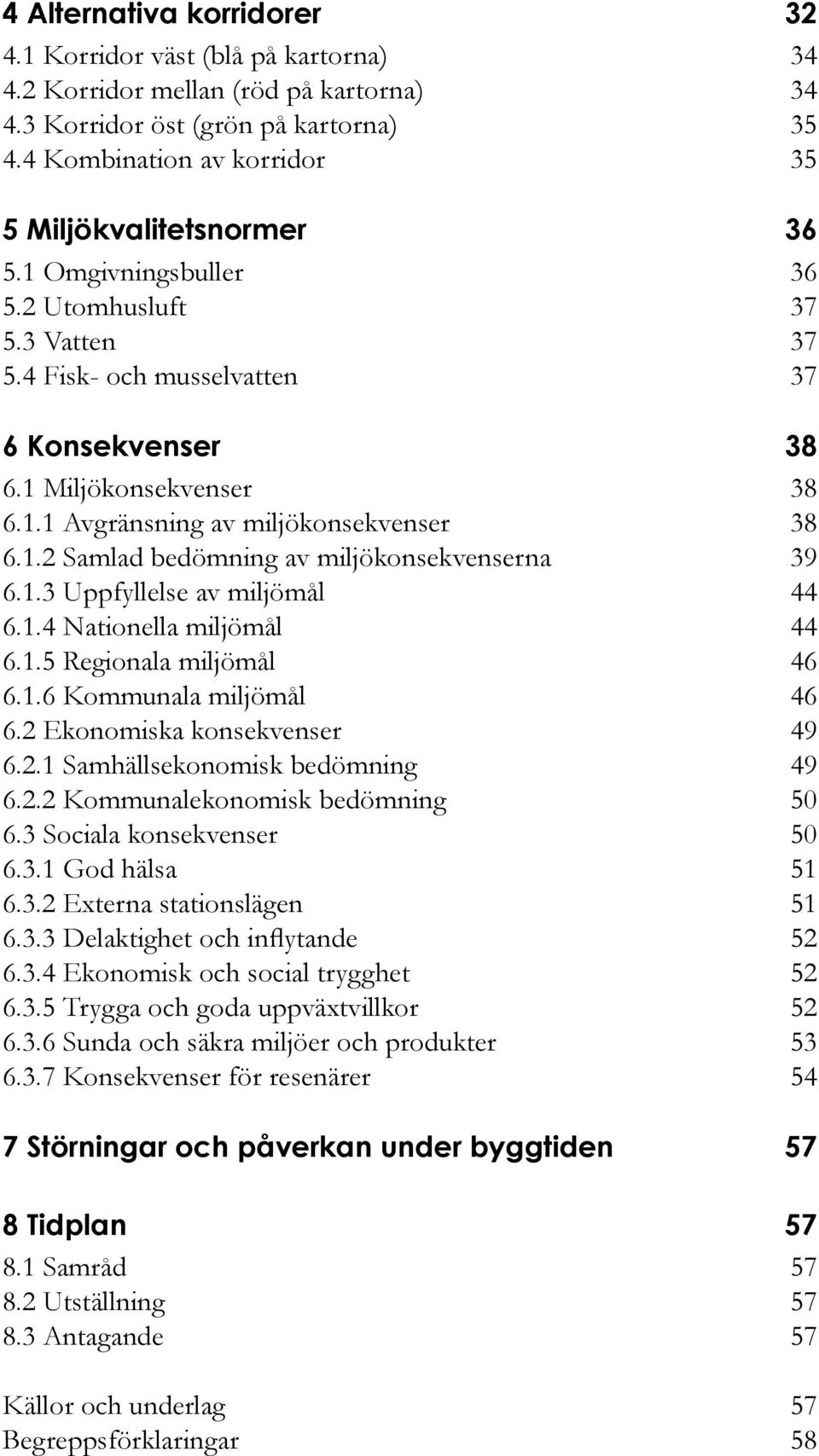 1.2 Samlad bedömning av miljökonsekvenserna 39 6.1.3 Uppfyllelse av miljömål 44 6.1.4 Nationella miljömål 44 6.1.5 Regionala miljömål 46 6.1.6 Kommunala miljömål 46 6.2 Ekonomiska konsekvenser 49 6.2.1 Samhällsekonomisk bedömning 49 6.