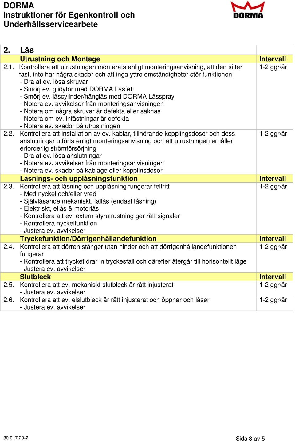 Kontrollera att låsning och upplåsning fungerar felfritt - Med nyckel och/eller vred - Självlåsande mekaniskt, fallås (endast låsning) - Elektriskt, ellås & motorlås - Kontrollera att ev.