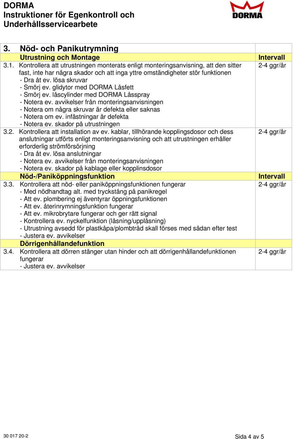 3. Kontrollera att nöd- eller paniköppningsfunktionen fungerar - Med nödhandtag alt. med tryckstång på panikregel - Att ev. plombering ej äventyrar öppningsfunktionen - Att ev.