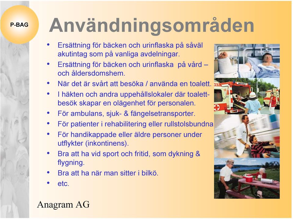 I häkten och andra uppehållslokaler där toalettbesök skapar en olägenhet för personalen. För ambulans, sjuk- & fängelsetransporter.
