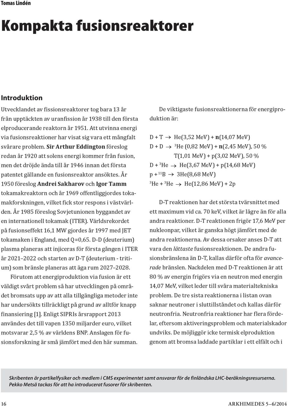 Sir Arthur Eddington föreslog redan år 1920 att solens energi kommer från fusion, men det dröjde ända till år 1946 innan det första patentet gällande en fusionsreaktor ansöktes.