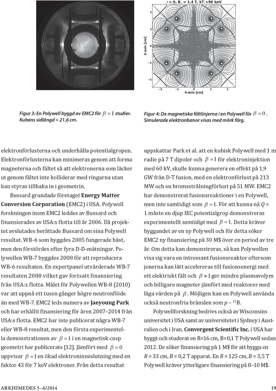 Elektronförlusterna kan minimeras genom att forma magneterna och fältet så att elektronerna som läcker ut genom fältet inte kolliderar med ringarna utan kan styras tillbaka in i geometrin.