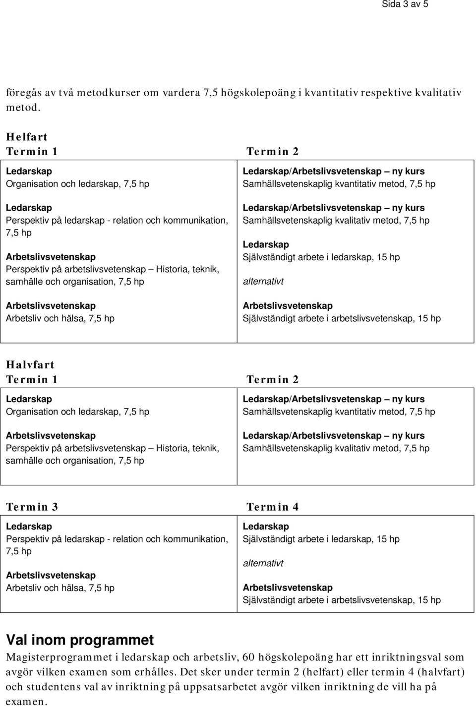 organisation, 7,5 hp Arbetsliv och hälsa, 7,5 hp / ny kurs Samhällsvetenskaplig kvantitativ metod, 7,5 hp / ny kurs Samhällsvetenskaplig kvalitativ metod, 7,5 hp Självständigt arbete i ledarskap, 15