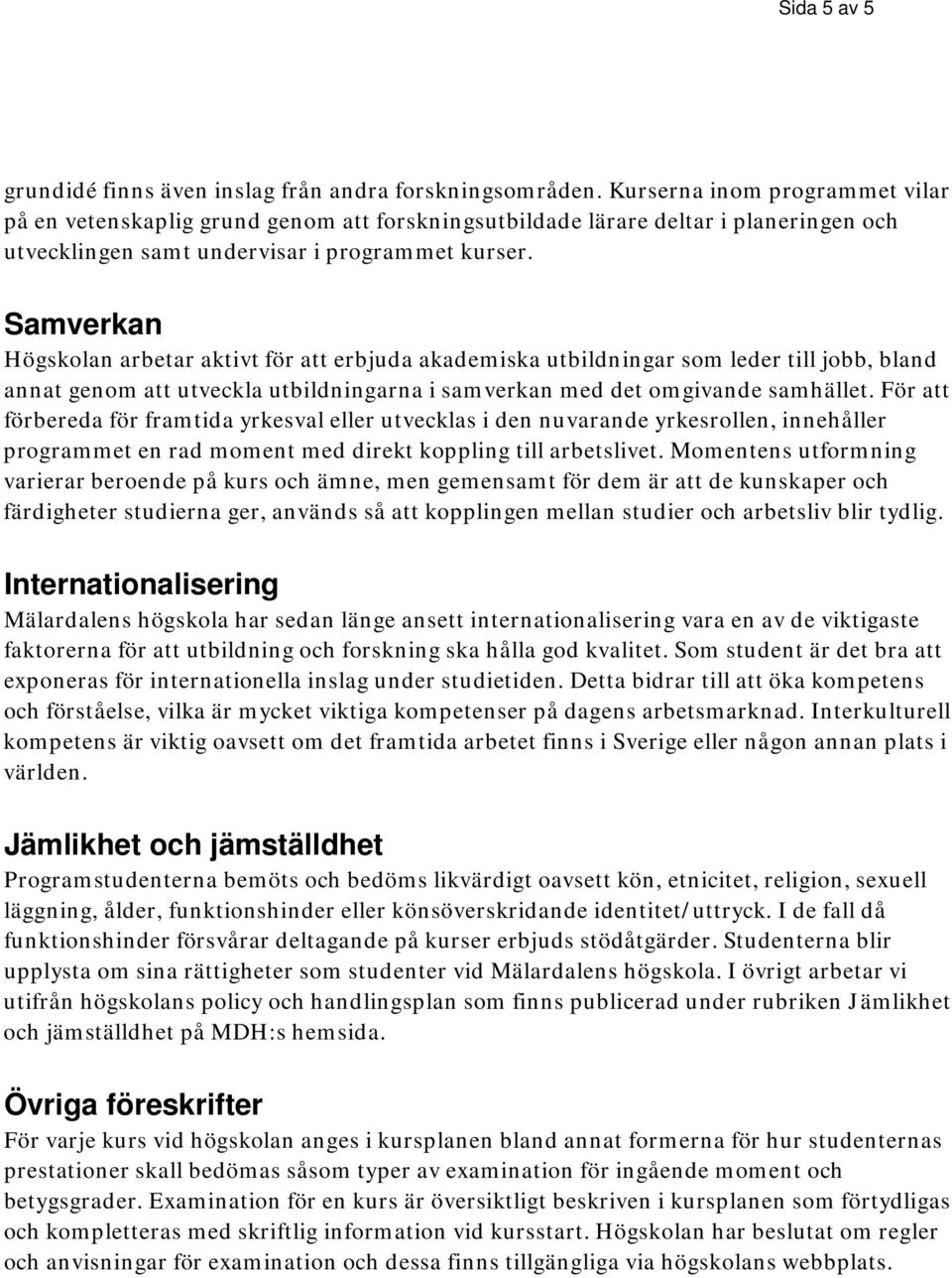 Samverkan Högskolan arbetar aktivt för att erbjuda akademiska utbildningar som leder till jobb, bland annat genom att utveckla utbildningarna i samverkan med det omgivande samhället.