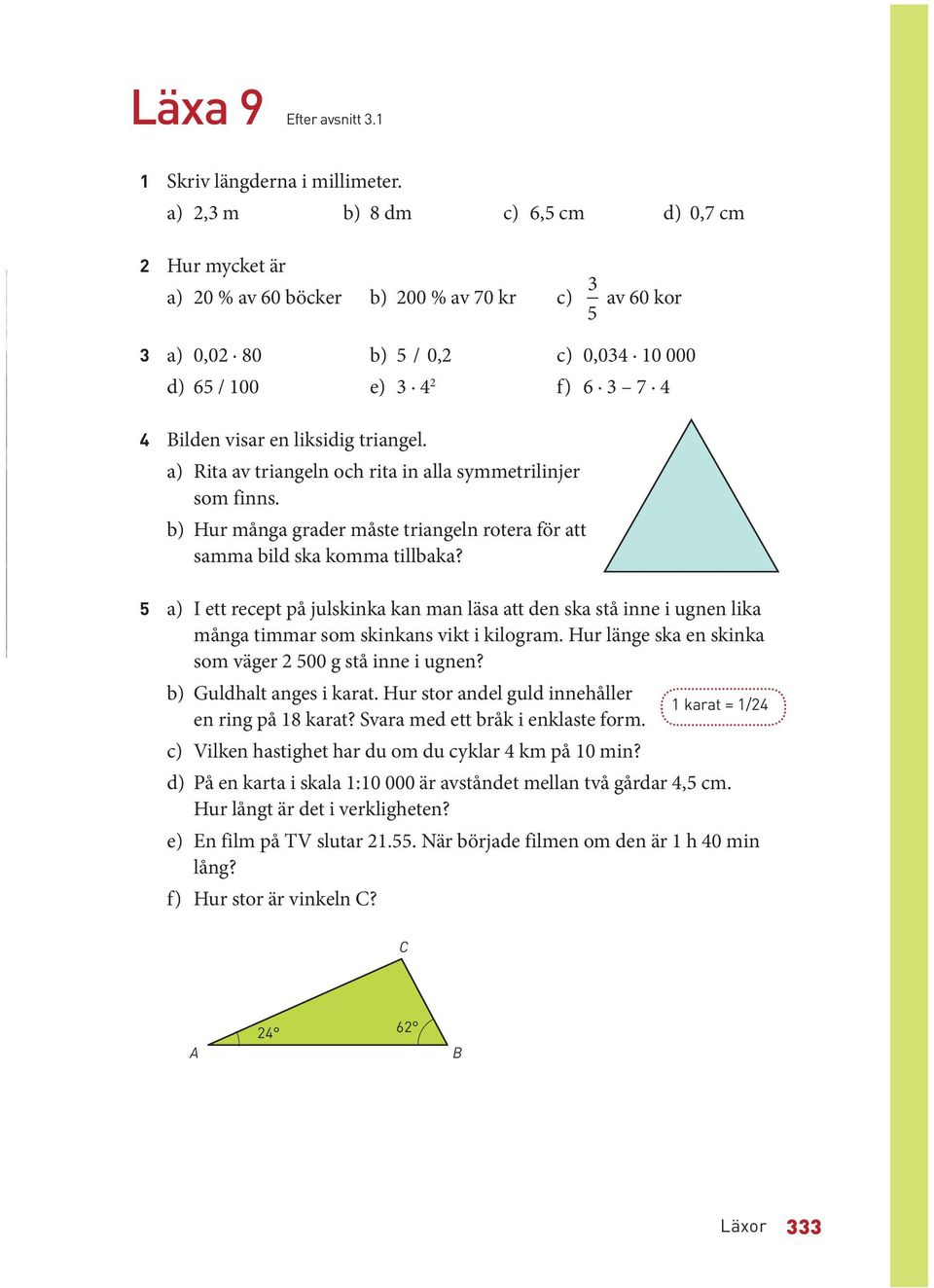 a) Rita av triangeln och rita in alla symmetrilinjer som finns. b) Hur många grader måste triangeln rotera för att samma bild ska komma tillbaka?