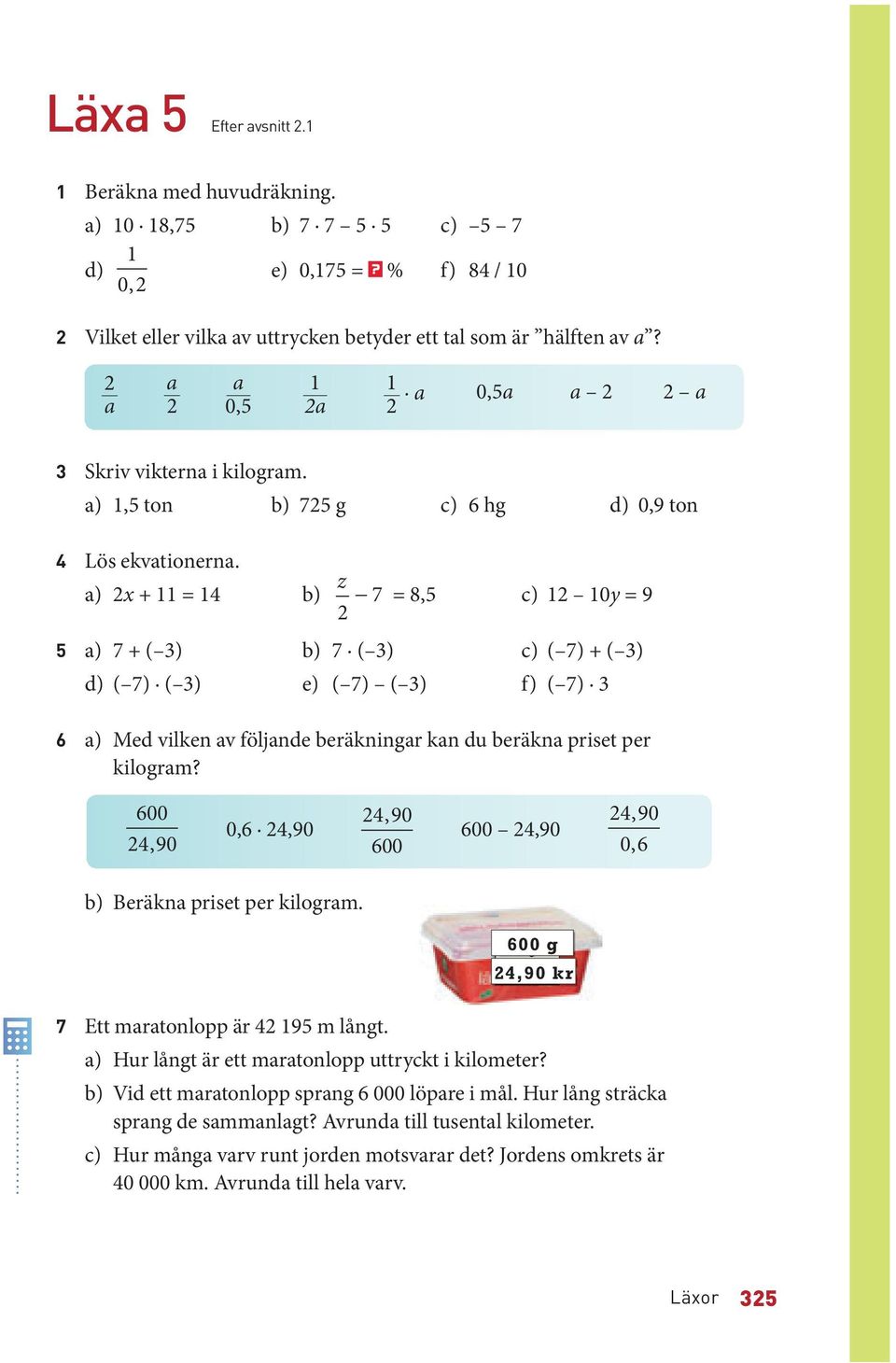 a) x + = b) z 7 = 8,5, 5 c) 0y = 9 5 a) 7 + ( ) b) 7 ( ) c) ( 7) + ( ) d) ( 7) ( ) e) ( 7) ( ) f) ( 7) 6 a) Med vilken av följande beräkningar kan du beräkna priset per kilogram?