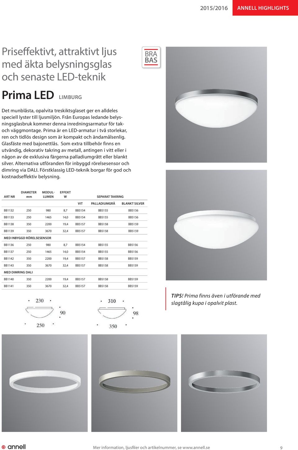 Prima är en LED-armatur i två storlekar, ren och tidlös design som är kompakt och ändamålsenlig. Glasfäste med bajonettlås.