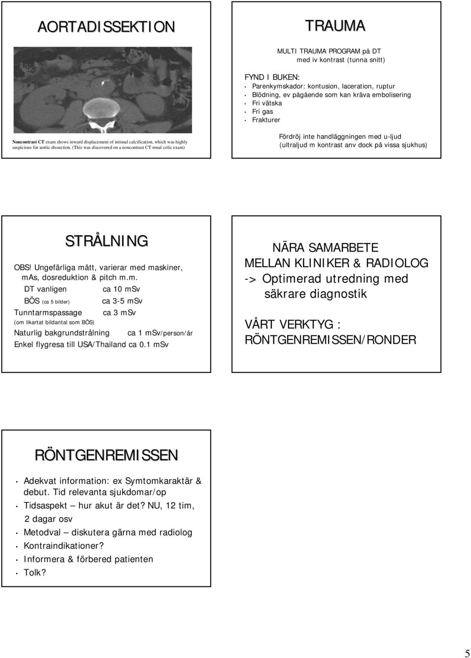 (This was discovered on a noncontrast CT renal colic exam) Fördröj inte handläggningen med u-ljud (ultraljud m kontrast anv dock på vissa sjukhus) STRÅLNING OBS!