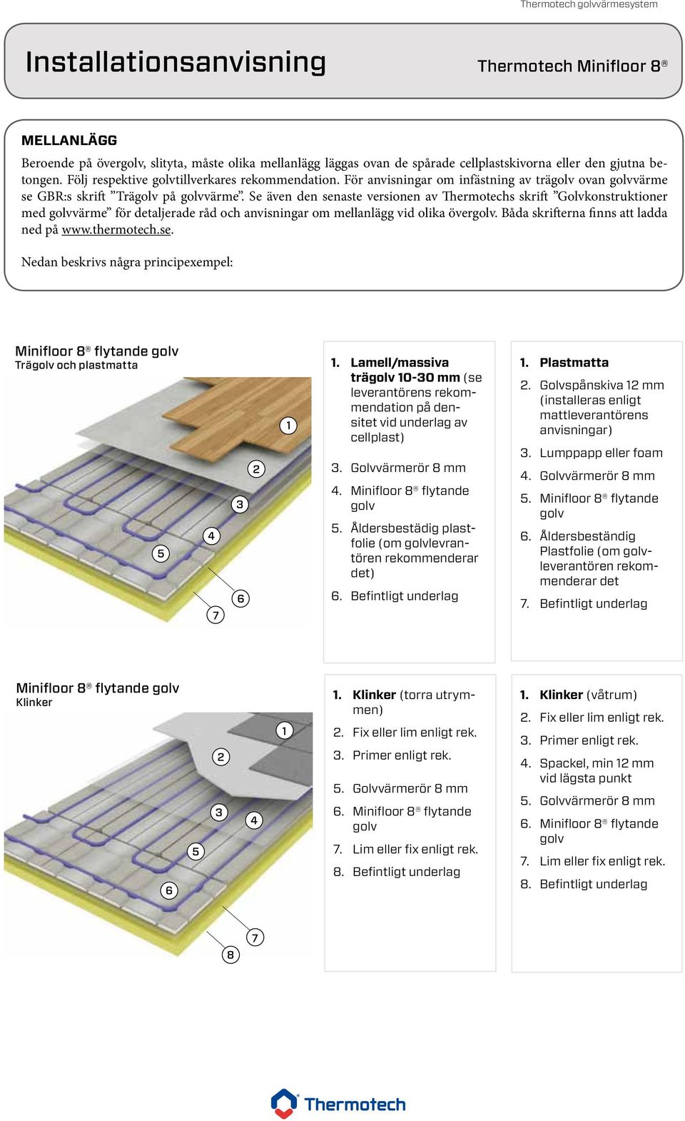 Se även den senaste versionen av Thermotechs skrift Golvkonstruktioner med värme för detaljerade råd och anvisningar om mellanlägg vid olika över. Båda skrifterna finns att ladda ned på www.