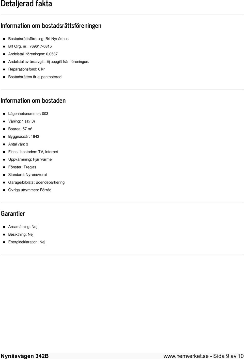 Reparationsfond: 0 kr Bostadsrätten är ej pantnoterad Information om bostaden Lägenhetsnummer: 003 Våning: 1 (av 3) Boarea: 57 m² Byggnadsår: 1943