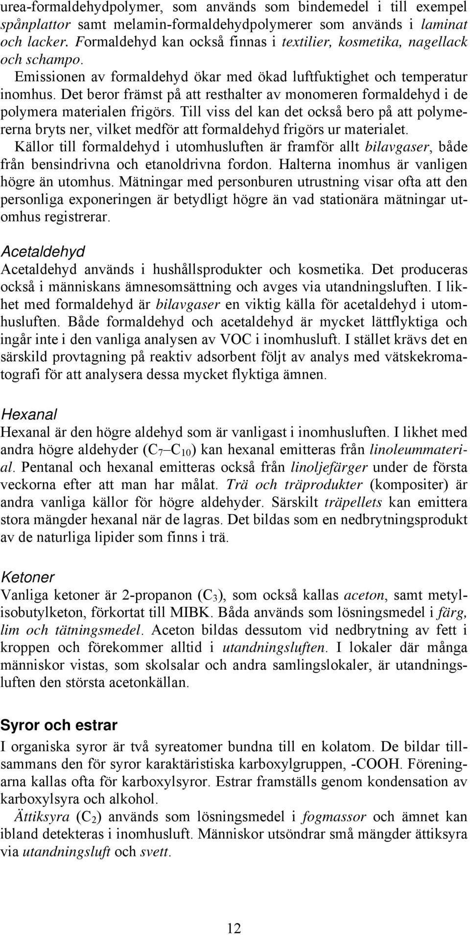 Det beror främst på att resthalter av monomeren formaldehyd i de polymera materialen frigörs.