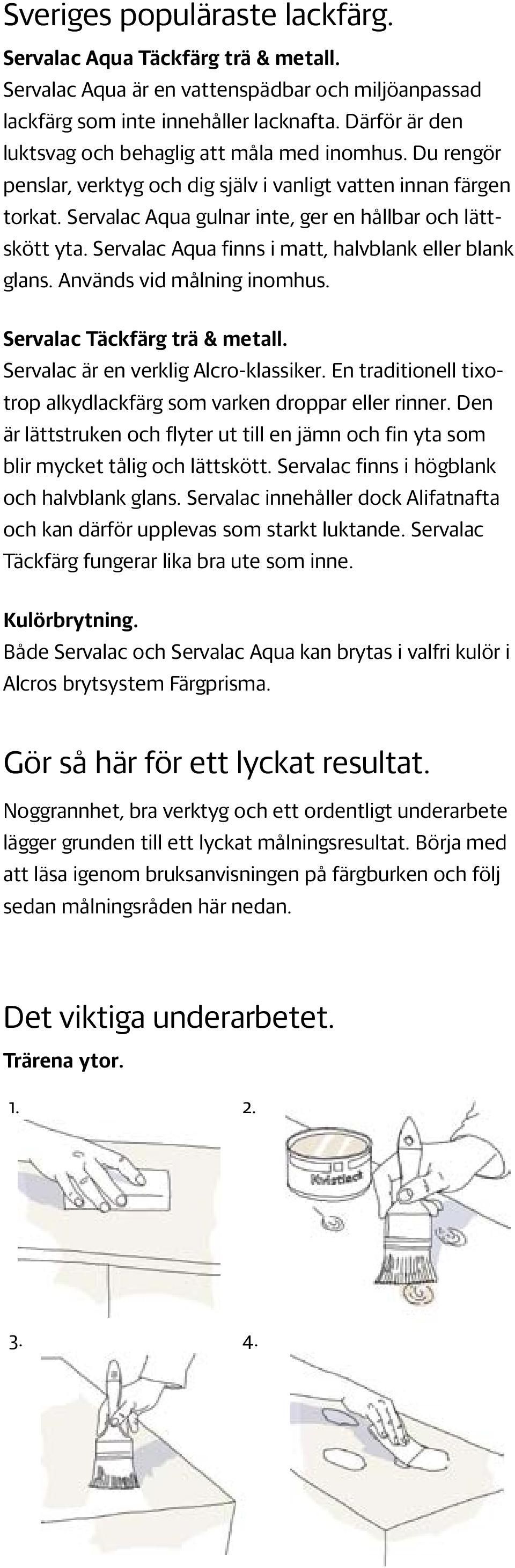 Servalac Aqua finns i matt, halvblank eller blank glans. Används vid målning inomhus. Servalac Täckfärg trä & metall. Servalac är en verklig Alcro-klassiker.