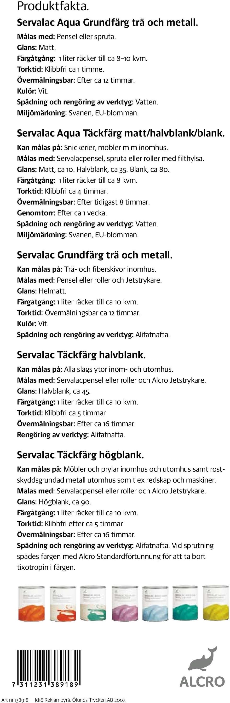 Kan målas på: Snickerier, möbler m m inomhus. Målas med: Servalacpensel, spruta eller roller med filthylsa. Glans: Matt, ca 10. Halvblank, ca 35. Blank, ca 80.