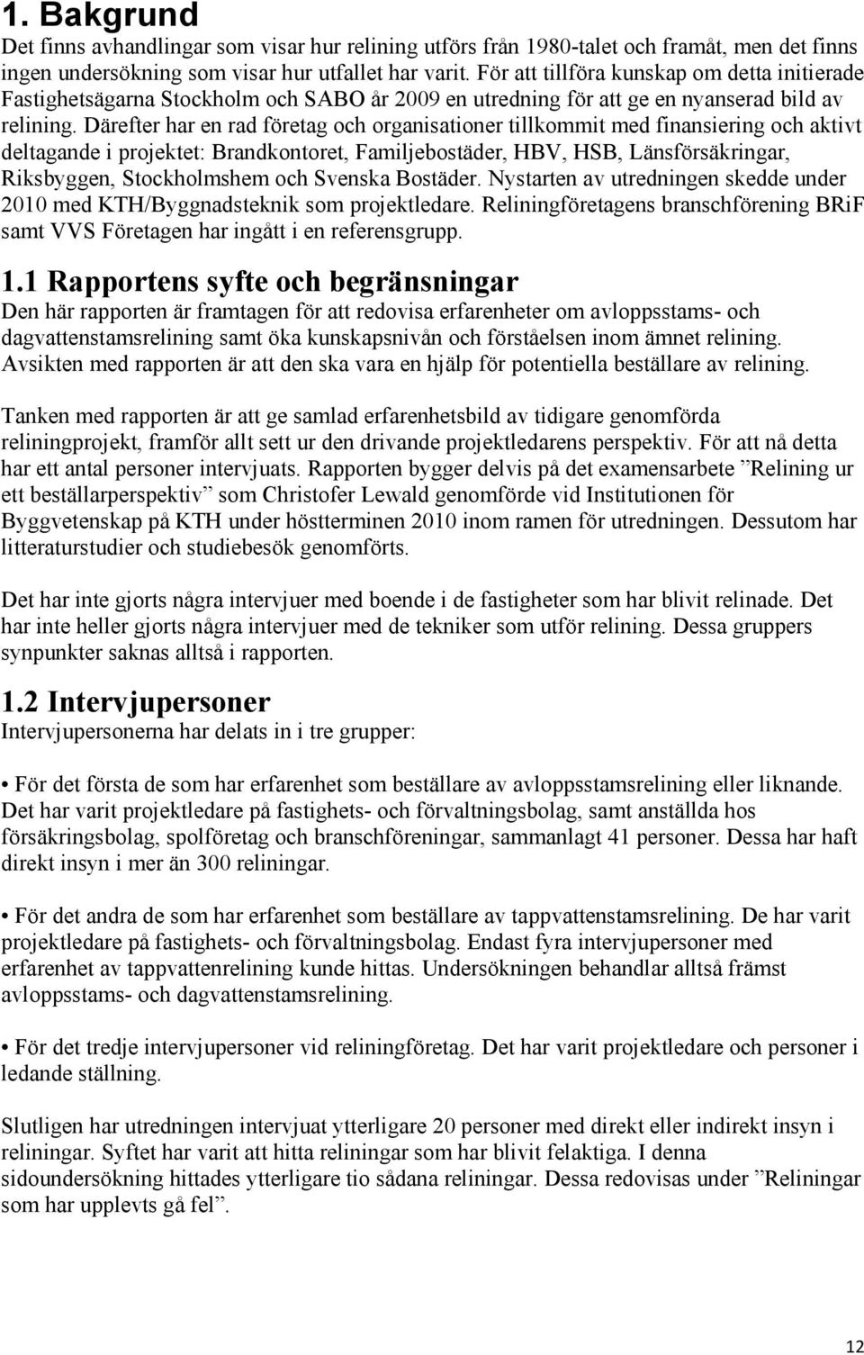 Därefter har en rad företag och organisationer tillkommit med finansiering och aktivt deltagande i projektet: Brandkontoret, Familjebostäder, HBV, HSB, Länsförsäkringar, Riksbyggen, Stockholmshem och