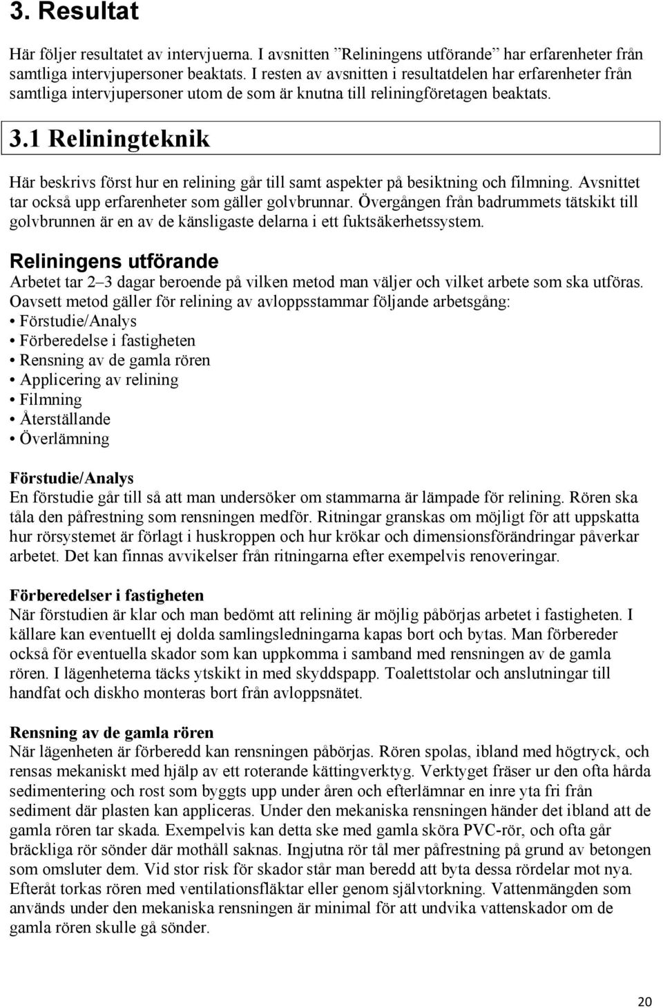 1 Reliningteknik Här beskrivs först hur en relining går till samt aspekter på besiktning och filmning. Avsnittet tar också upp erfarenheter som gäller golvbrunnar.