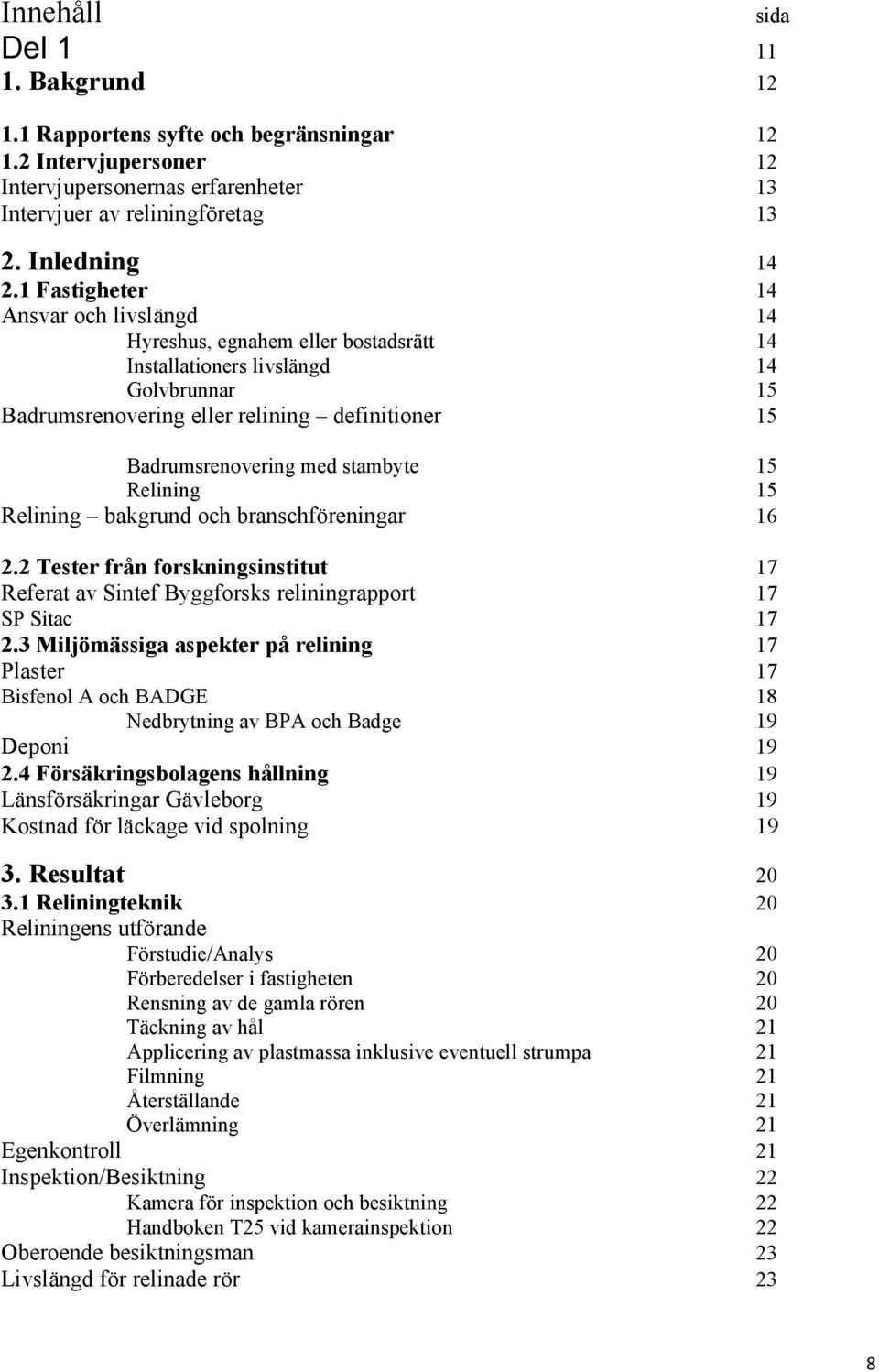 stambyte 15 Relining 15 Relining bakgrund och branschföreningar 16 2.2 Tester från forskningsinstitut 17 Referat av Sintef Byggforsks reliningrapport 17 SP Sitac 17 2.