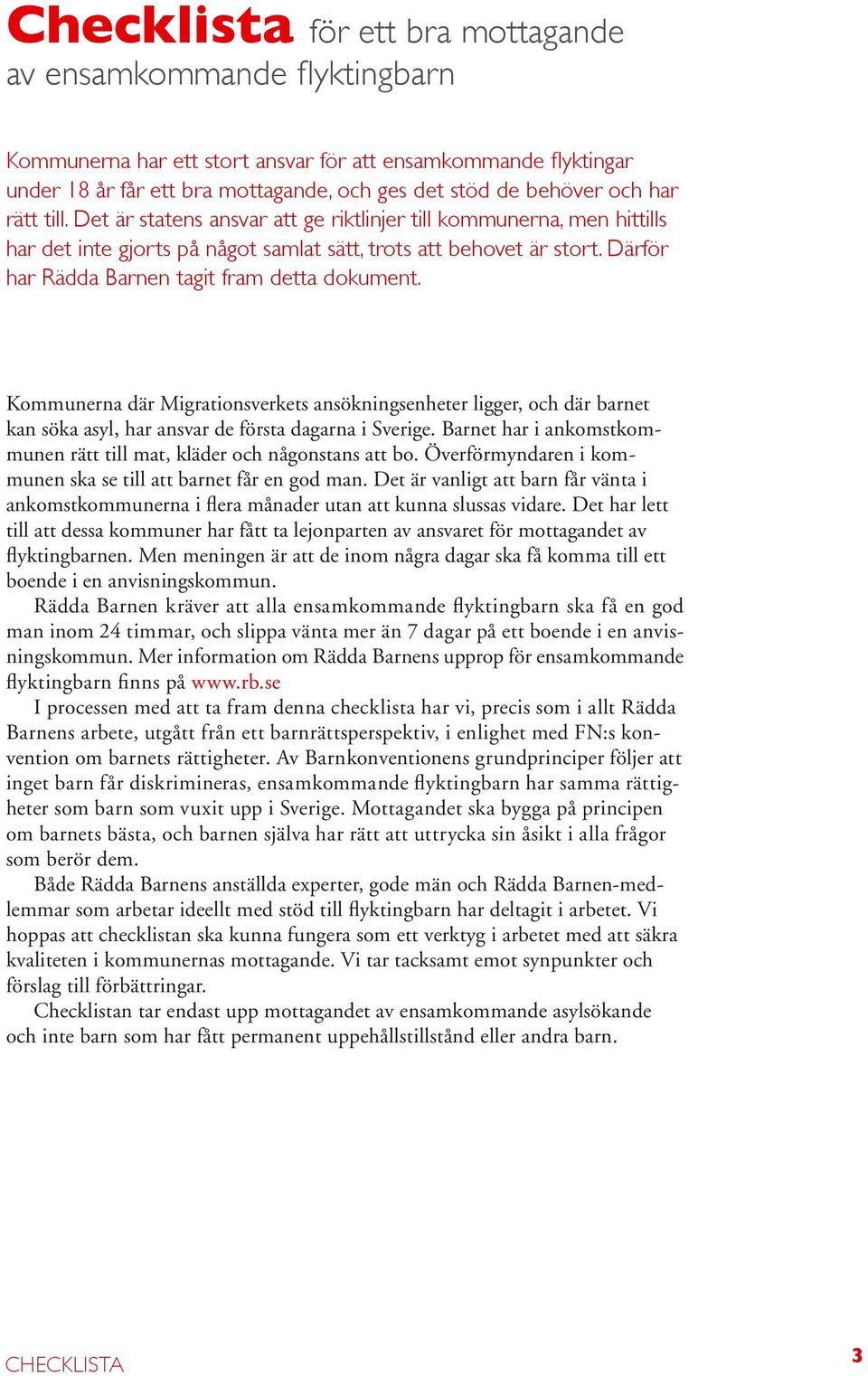Därför har Rädda Barnen tagit fram detta dokument. Kommunerna där Migrationsverkets ansökningsenheter ligger, och där barnet kan söka asyl, har ansvar de första dagarna i Sverige.