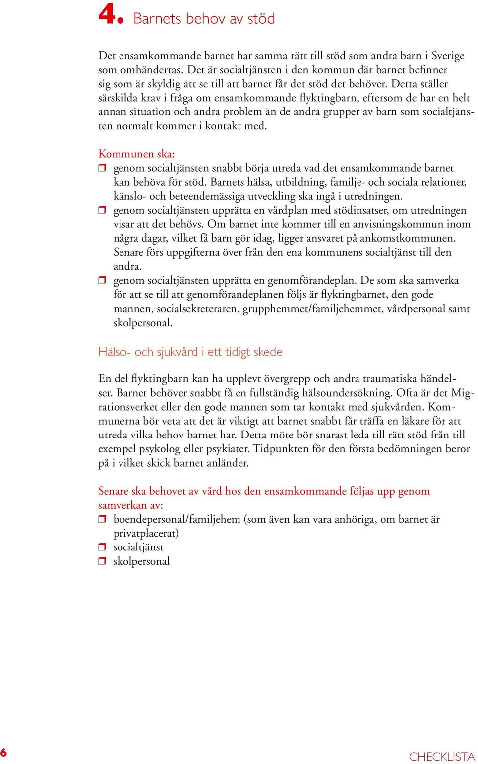 Detta ställer särskilda krav i fråga om ensamkommande flyktingbarn, eftersom de har en helt annan situation och andra problem än de andra grupper av barn som socialtjänsten normalt kommer i kontakt