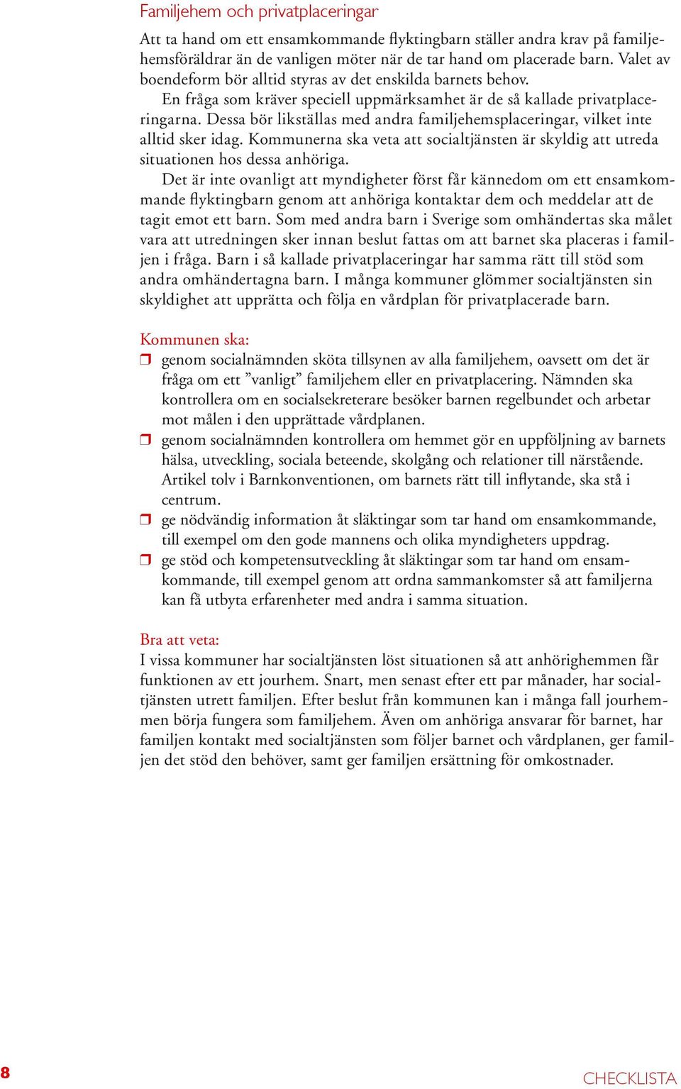 Dessa bör likställas med andra familjehemsplaceringar, vilket inte alltid sker idag. Kommunerna ska veta att socialtjänsten är skyldig att utreda situationen hos dessa anhöriga.