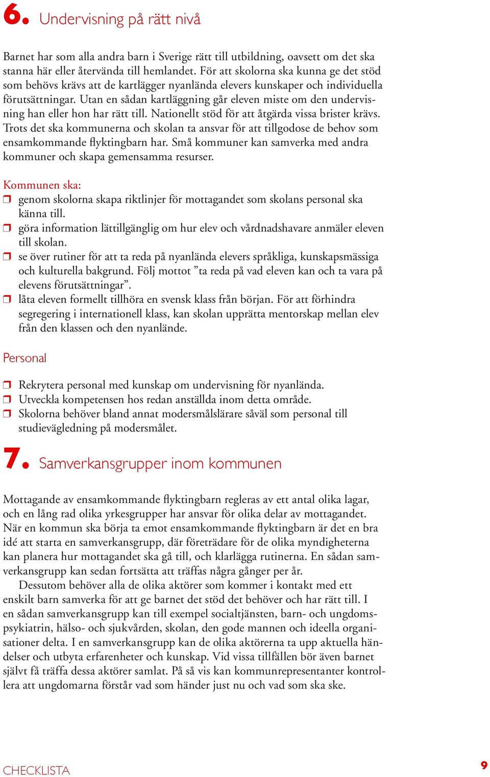 Utan en sådan kartläggning går eleven miste om den undervisning han eller hon har rätt till. Nationellt stöd för att åtgärda vissa brister krävs.