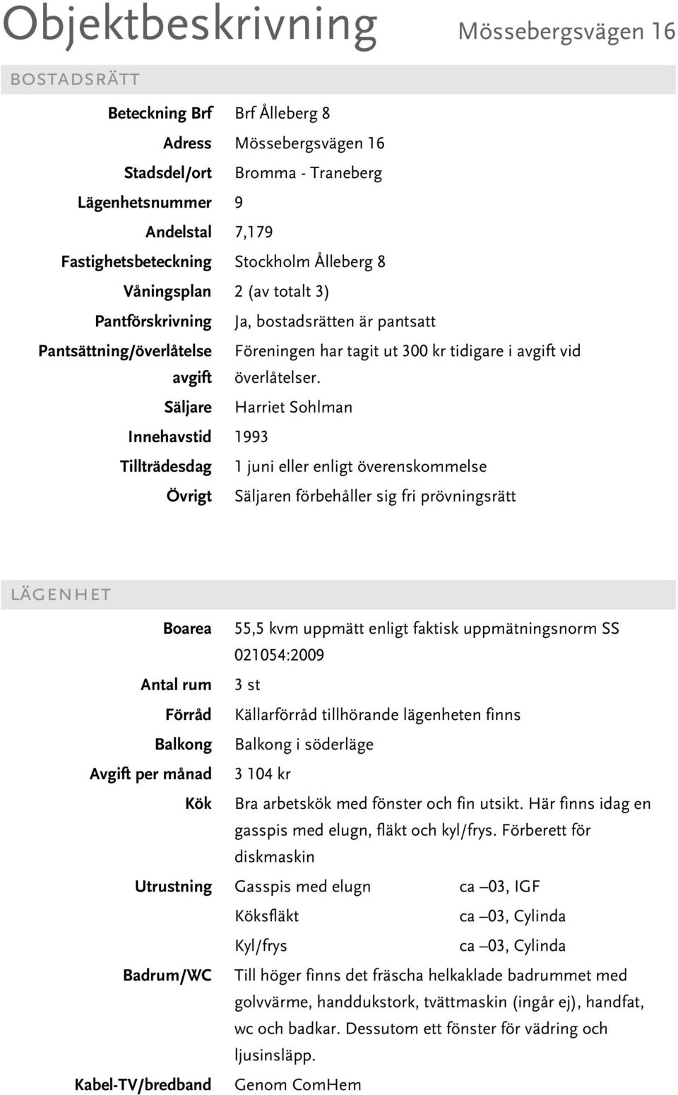 Säljare Harriet Sohlman Innehavstid 1993 Tillträdesdag 1 juni eller enligt överenskommelse Övrigt Säljaren förbehåller sig fri prövningsrätt lägenhet Boarea 55,5 kvm uppmätt enligt faktisk