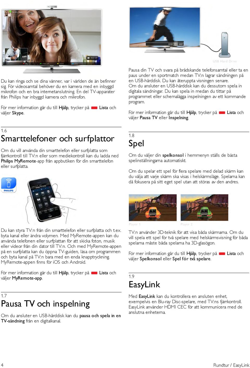 6 Smarttelefoner och surfplattor Om du vill använda din smarttelefon eller surfplatta som fjärrkontroll till TV:n eller som mediekontroll kan du ladda ned Philips MyRemote-app från appbutiken för din