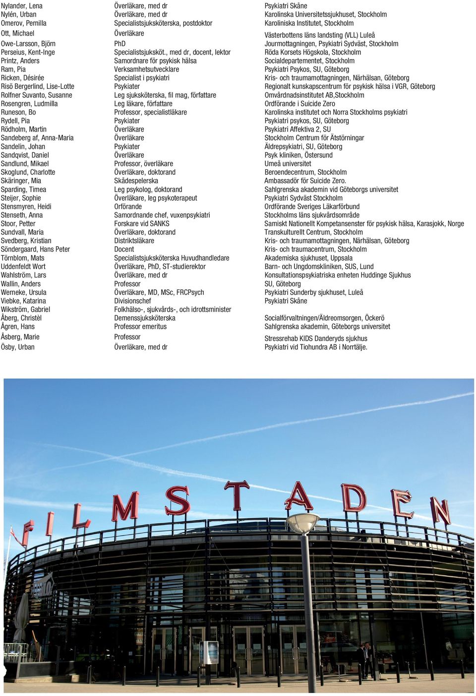 Sophie Stensmyren, Heidi Stenseth, Anna Stoor, Petter Sundvall, Maria Svedberg, Kristian Söndergaard, Hans Peter Törnblom, Mats Uddenfeldt Wort Wahlström, Lars Wallin, Anders Werneke, Ursula Viebke,