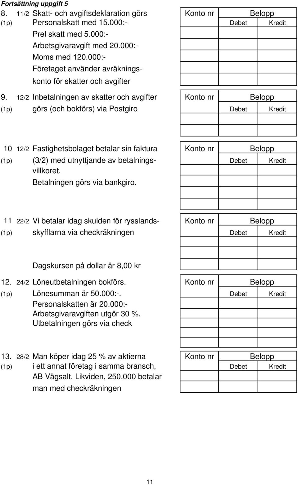 12/2 Inbetalningen av skatter och avgifter Konto nr Belopp (1p) görs (och bokförs) via Postgiro Debet Kredit 10 12/2 Fastighetsbolaget betalar sin faktura Konto nr Belopp (1p) (3/2) med utnyttjande