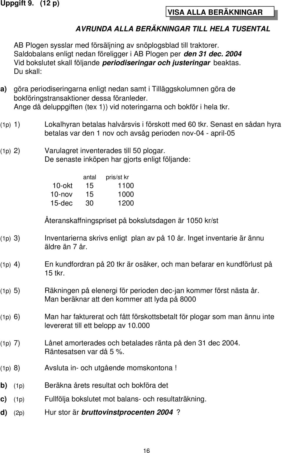 Du skall: a) göra periodiseringarna enligt nedan samt i Tilläggskolumnen göra de bokföringstransaktioner dessa föranleder. Ange då deluppgiften (tex 1)) vid noteringarna och bokför i hela tkr.