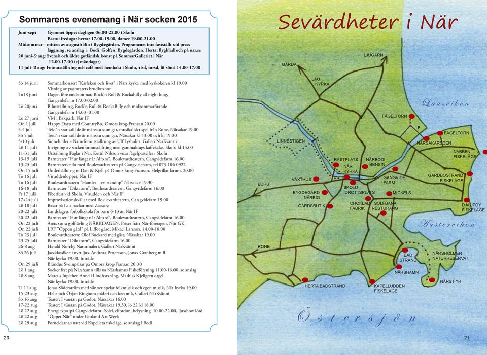 00 (ej måndagar) 11 juli 2 aug: Fotoutställning och café med hembakt i Skolu, tisd, torsd, lö-sönd 14.00-17.00 Sö 14 juni Sommarkonsert Kärleken och livet i Närs kyrka med kyrkokören kl 19.