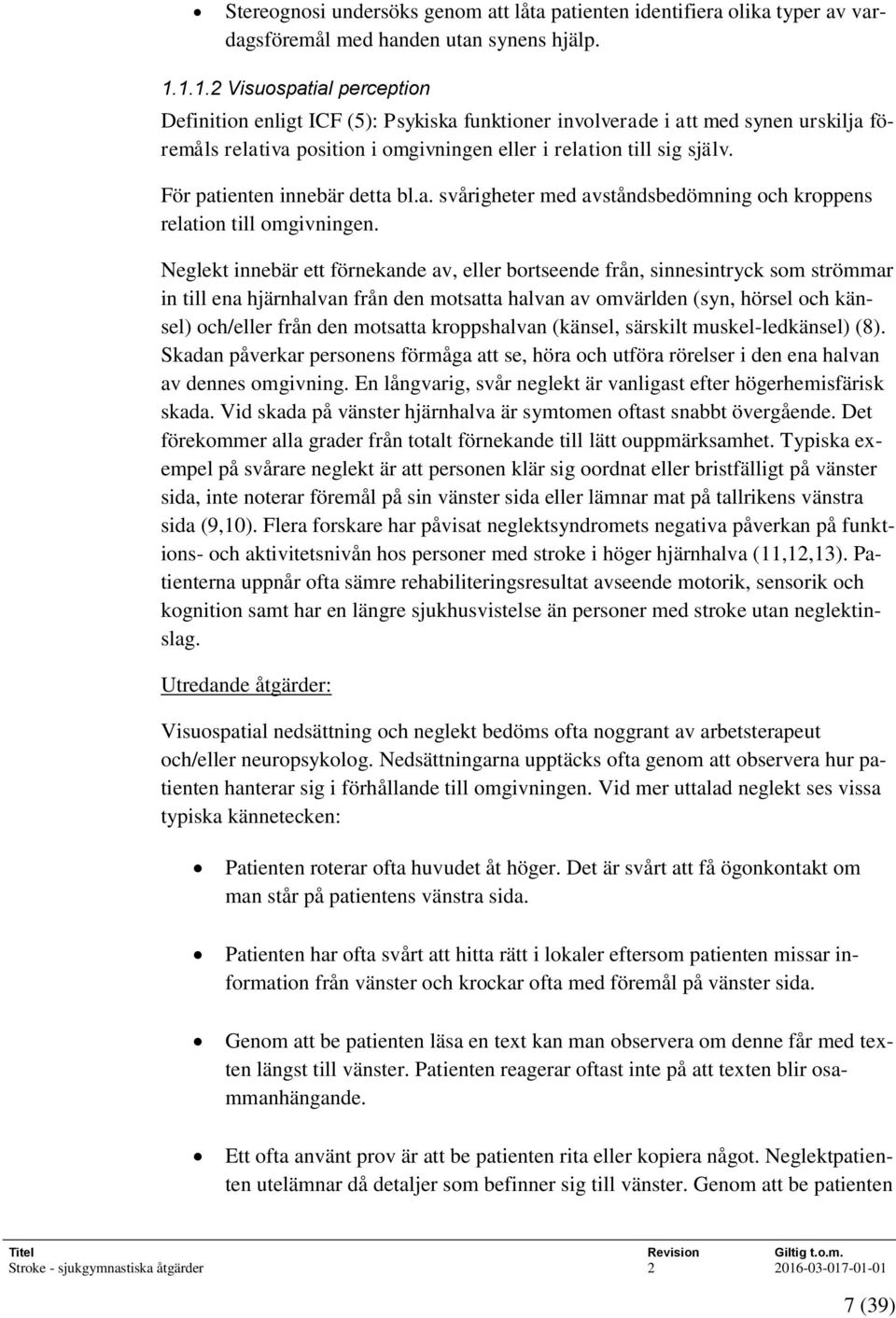 För patienten innebär detta bl.a. svårigheter med avståndsbedömning och kroppens relation till omgivningen.