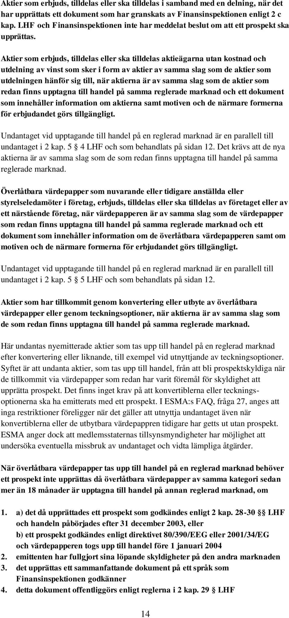 Aktier som erbjuds, tilldelas eller ska tilldelas aktieägarna utan kostnad och utdelning av vinst som sker i form av aktier av samma slag som de aktier som utdelningen hänför sig till, när aktierna