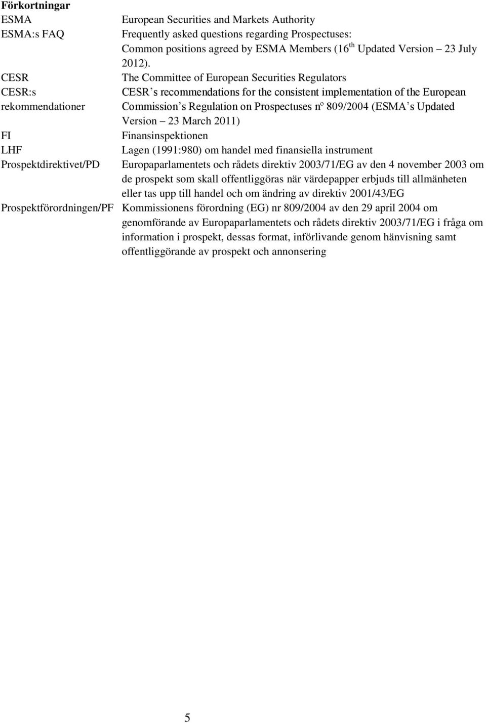 809/2004 (ESMA s Updated Version 23 March 2011) FI Finansinspektionen LHF Lagen (1991:980) om handel med finansiella instrument Prospektdirektivet/PD Europaparlamentets och rådets direktiv 2003/71/EG