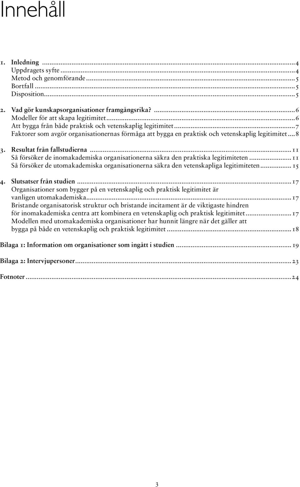 ..11 Så försöker de inomakademiska organisationerna säkra den praktiska legitimiteten...11 Så försöker de utomakademiska organisationerna säkra den vetenskapliga legitimiteten... 15 4.