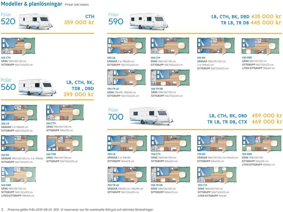 560 CTH 700 LB, CTH, BK, DBD 459 000 kr TR LB, TR DB, CTX 469 000 kr 560 BK SÄNGAR 198x135/120 cm, 2 st 194x62 560 TDB 700 LB SÄNGAR 2 st 198x90 700 CTH 700 BK SÄNGAR 198x135/120, 2 st 194x62 cm 700