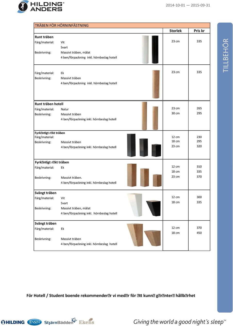 hörnbeslag hotell TILLBEHÖR Runt träben hotell Färg/material: Natur 23 cm 265 Beskrivning: Massivt träben 30 cm 295 4 ben/förpackning inkl.