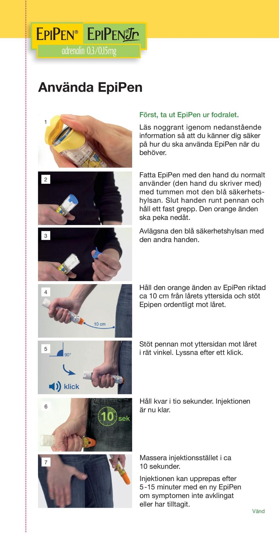 Avlägsna den blå säkerhetshylsan med den andra handen. 4 Håll den orange änden av EpiPen riktad ca 10 cm från lårets yttersida och stöt Epipen ordentligt mot låret.