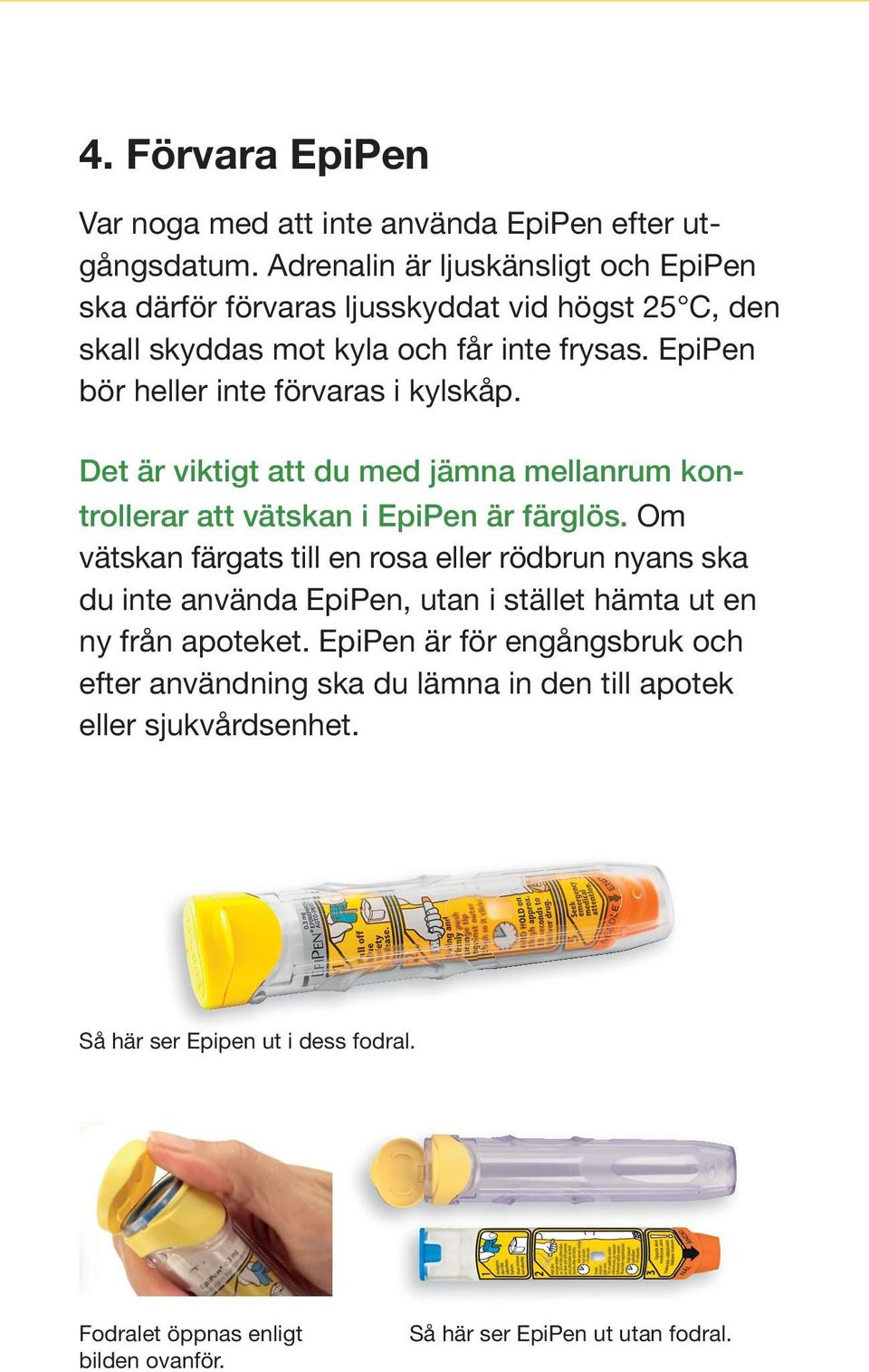 EpiPen bör heller inte förvaras i kylskåp. Det är viktigt att du med jämna mellanrum kontrollerar att vätskan i EpiPen är färglös.