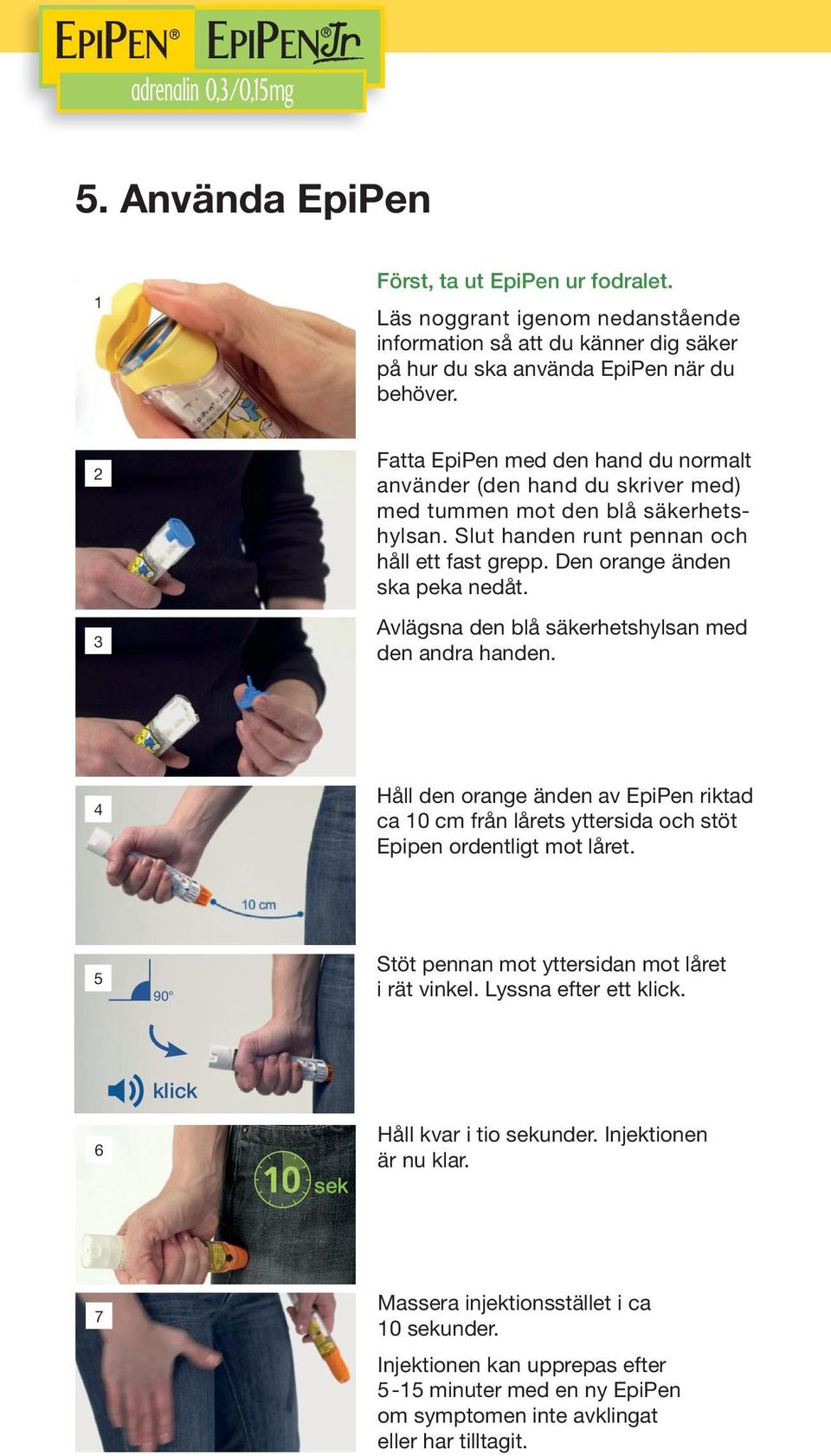 Avlägsna den blå säkerhetshylsan med den andra handen. 4 Håll den orange änden av EpiPen riktad ca 10 cm från lårets yttersida och stöt Epipen ordentligt mot låret.